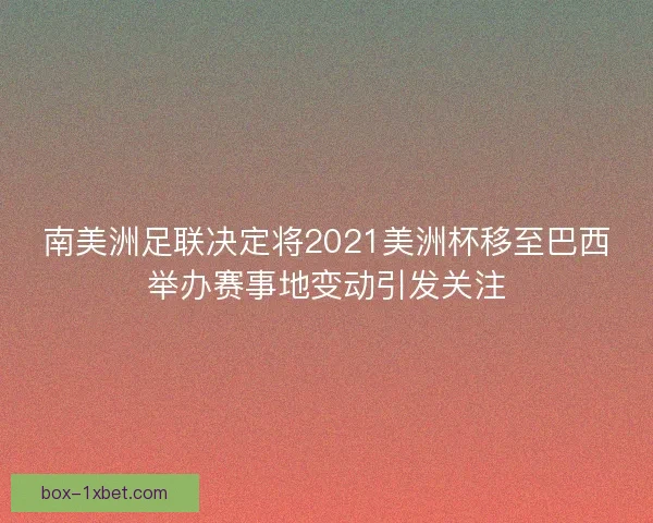 南美洲足联决定将2021美洲杯移至巴西举办赛事地变动引发关注